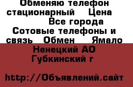 Обменяю телефон стационарный. › Цена ­ 1 500 - Все города Сотовые телефоны и связь » Обмен   . Ямало-Ненецкий АО,Губкинский г.